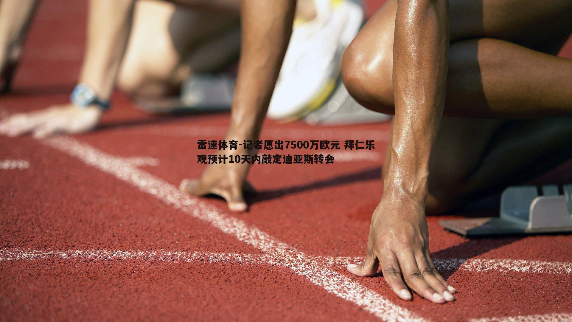 记者愿出7500万欧元 拜仁乐观预计10天内敲定迪亚斯转会