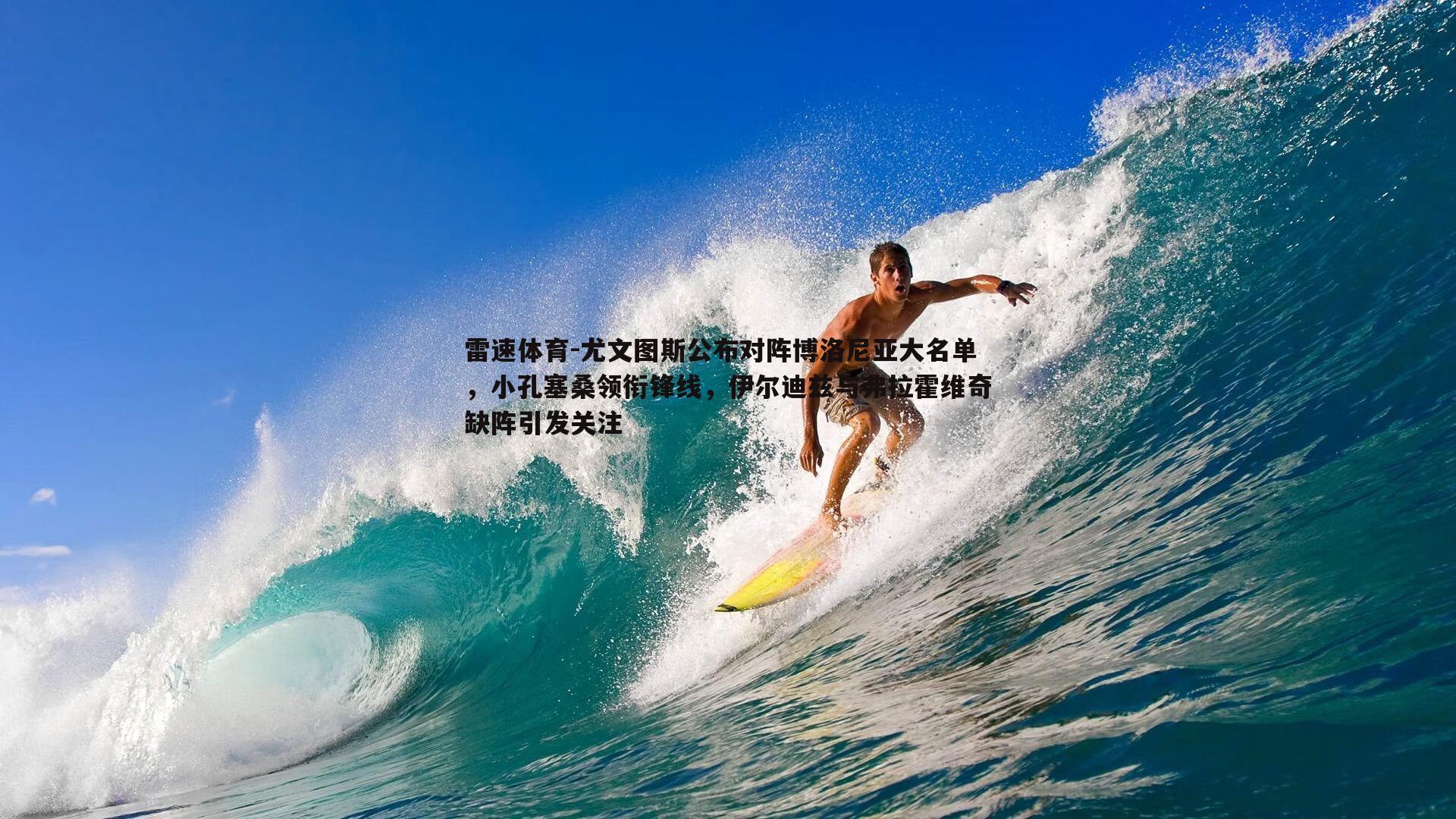 雷速体育-尤文图斯公布对阵博洛尼亚大名单，小孔塞桑领衔锋线，伊尔迪兹与弗拉霍维奇缺阵引发关注