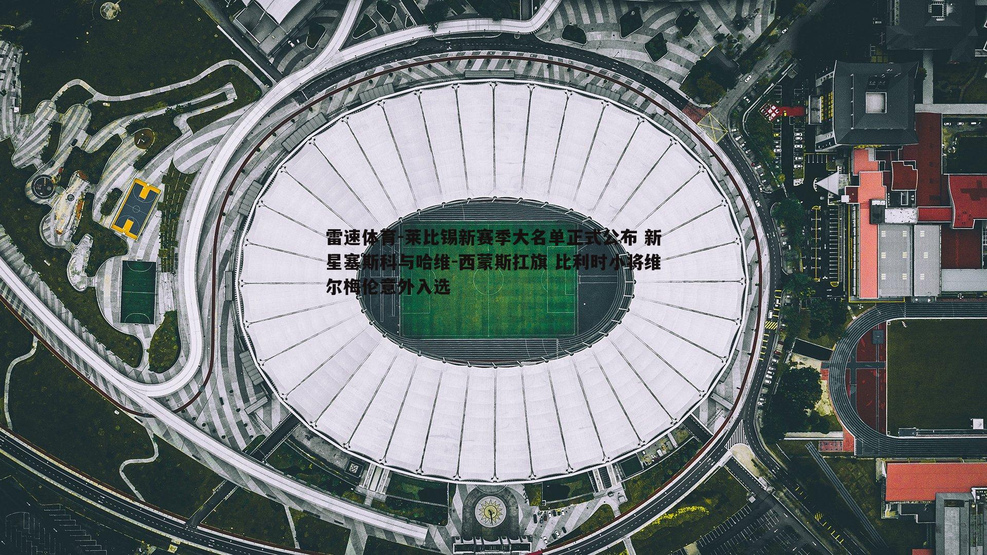 莱比锡新赛季大名单正式公布 新星塞斯科与哈维-西蒙斯扛旗 比利时小将维尔梅伦意外入选