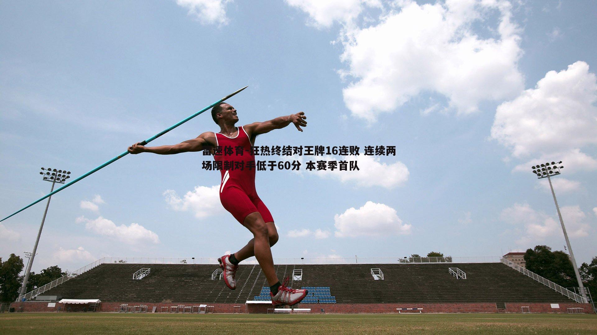 狂热终结对王牌16连败 连续两场限制对手低于60分 本赛季首队