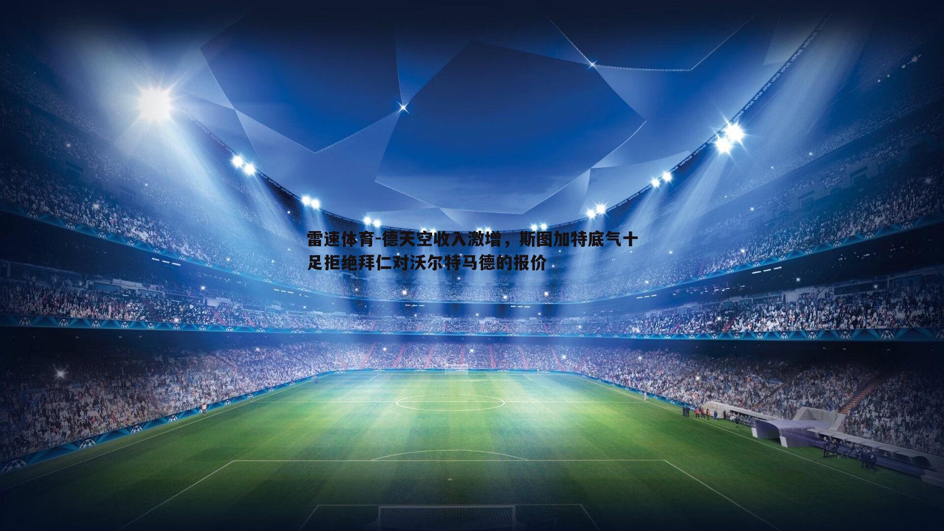 德天空收入激增，斯图加特底气十足拒绝拜仁对沃尔特马德的报价