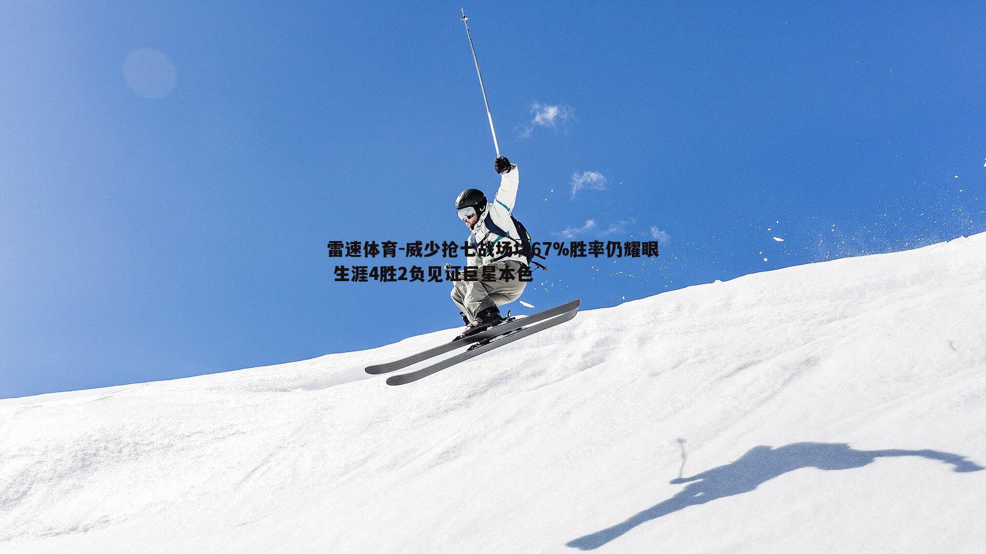 威少抢七战场均67%胜率仍耀眼 生涯4胜2负见证巨星本色