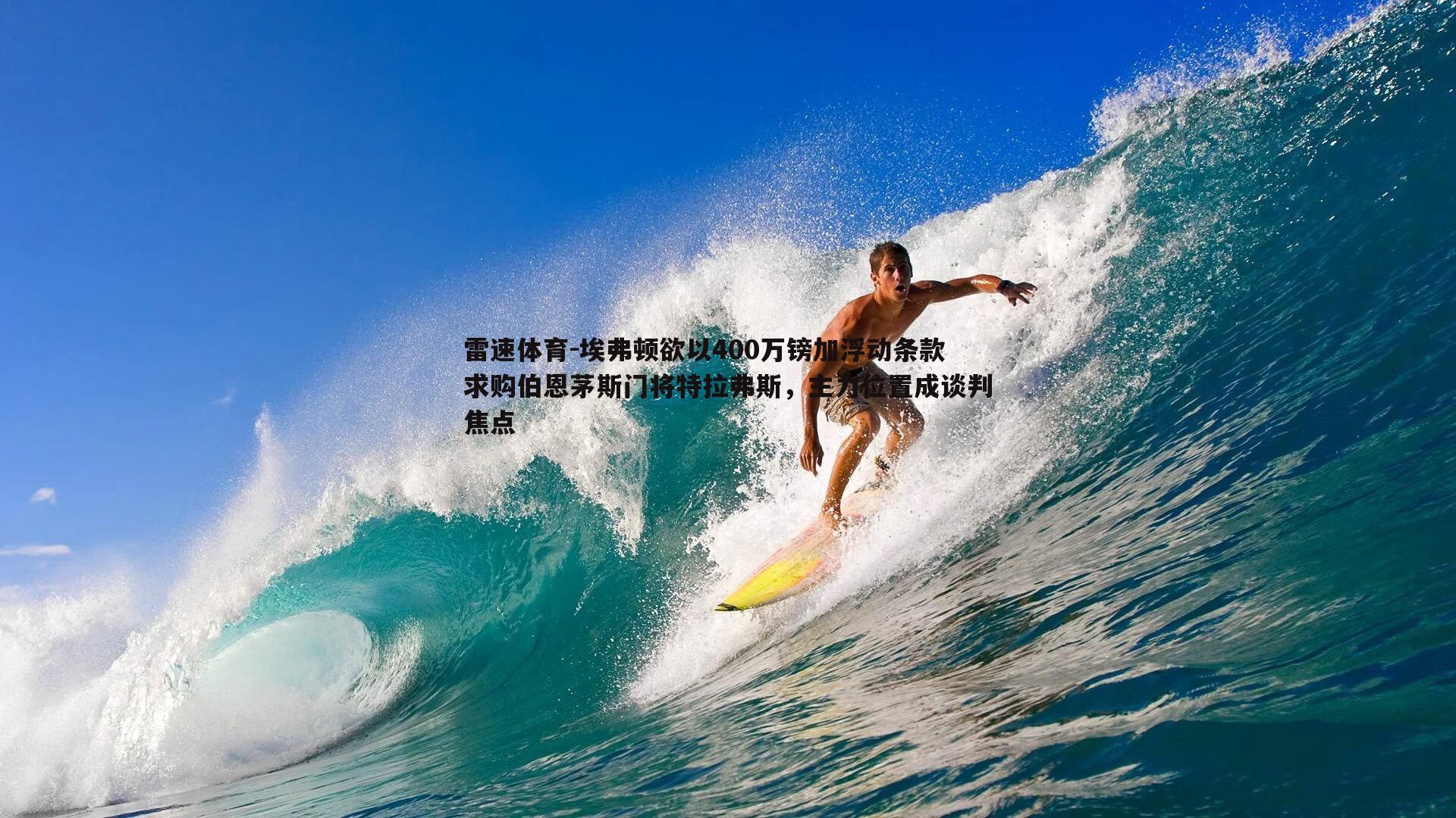 埃弗顿欲以400万镑加浮动条款求购伯恩茅斯门将特拉弗斯，主力位置成谈判焦点