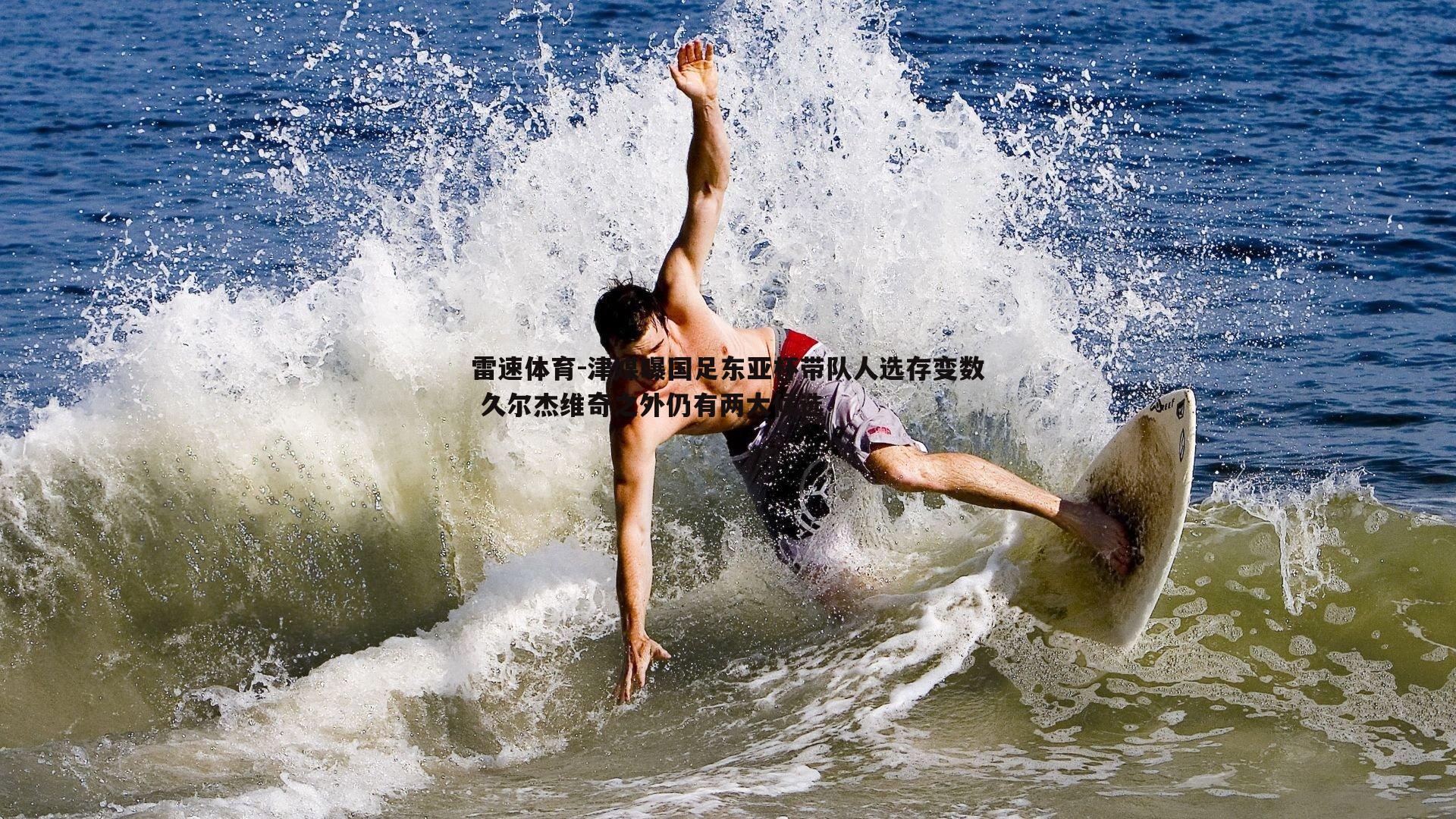 雷速体育-津媒曝国足东亚杯带队人选存变数 久尔杰维奇之外仍有两大候选