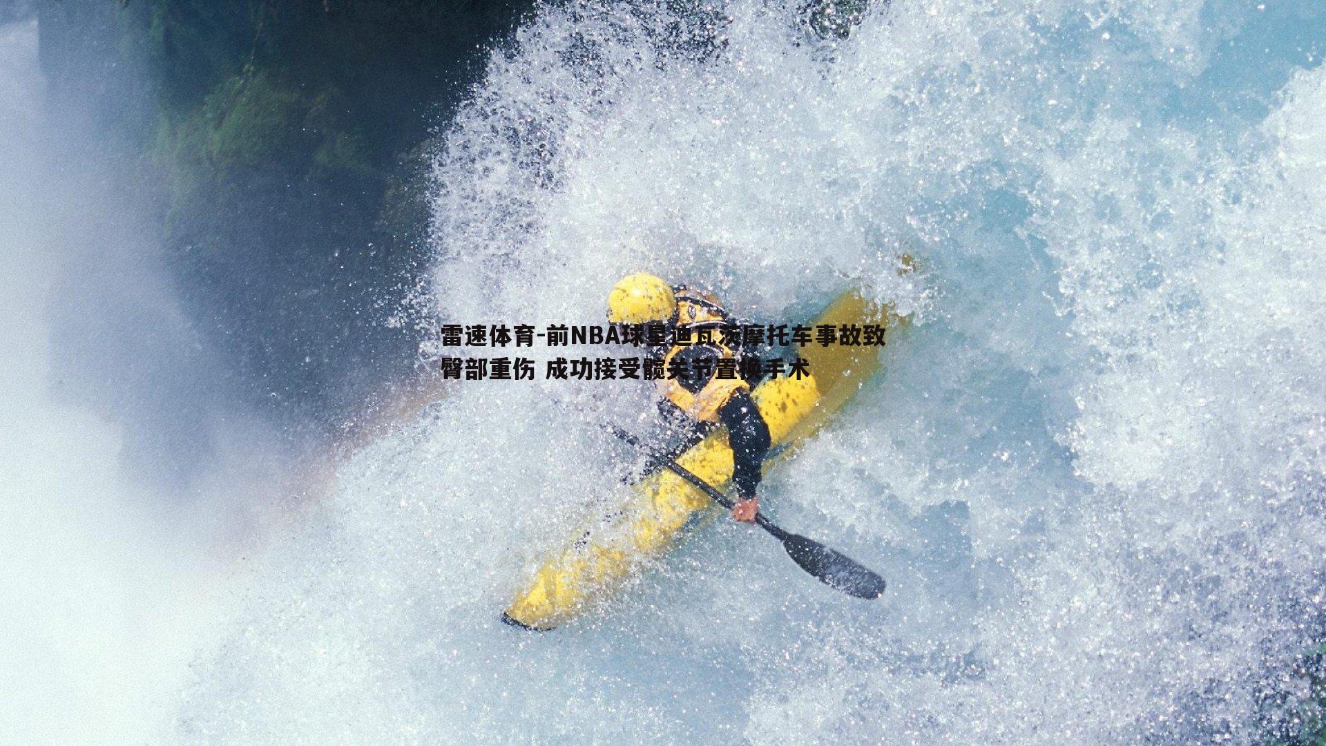 雷速体育-前NBA球星迪瓦茨摩托车事故致臀部重伤 成功接受髋关节置换手术