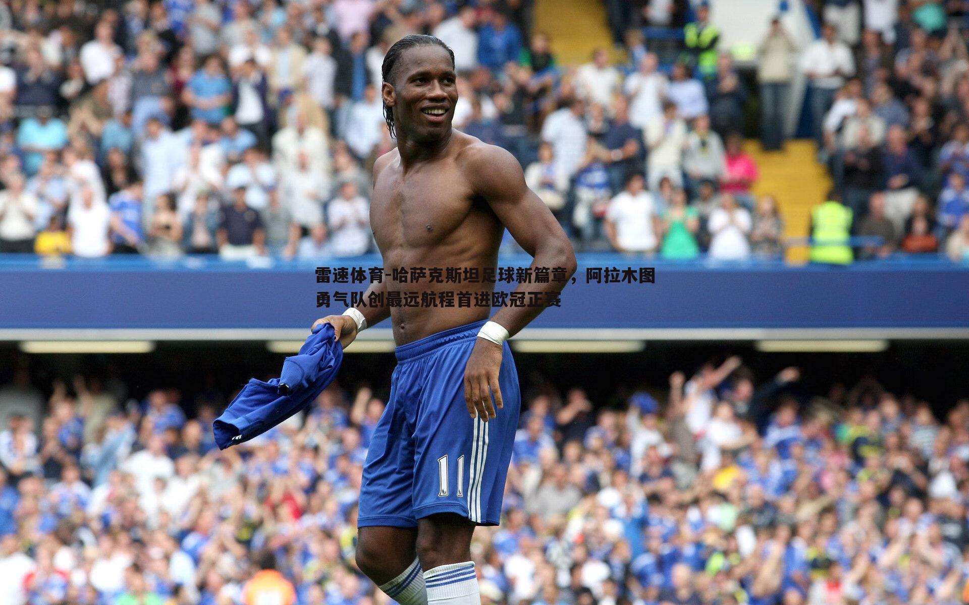 雷速体育-哈萨克斯坦足球新篇章，阿拉木图勇气队创最远航程首进欧冠正赛