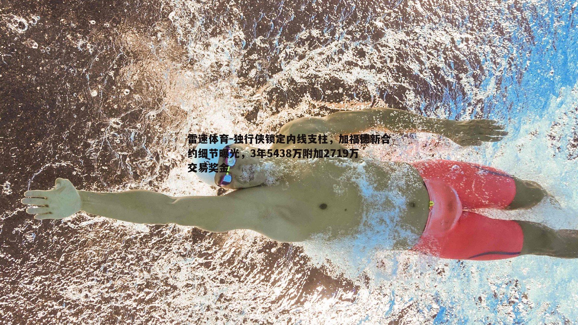 独行侠锁定内线支柱，加福德新合约细节曝光，3年5438万附加2719万交易奖金