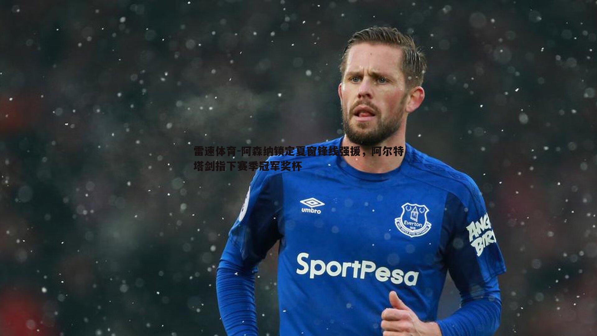 阿森纳锁定夏窗锋线强援,阿尔特塔剑指下赛季冠军奖杯