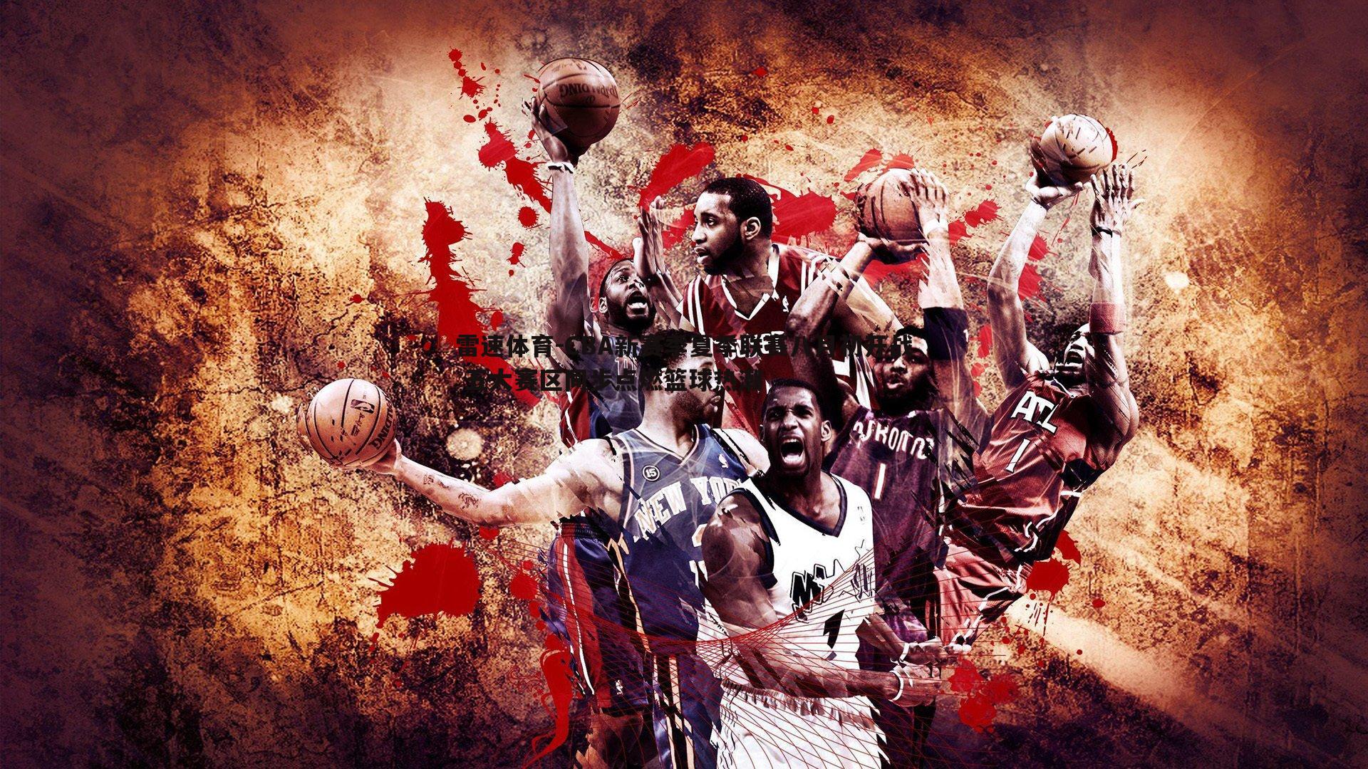 雷速体育-CBA新赛季夏季联赛八月初开战 五大赛区同步点燃篮球热潮