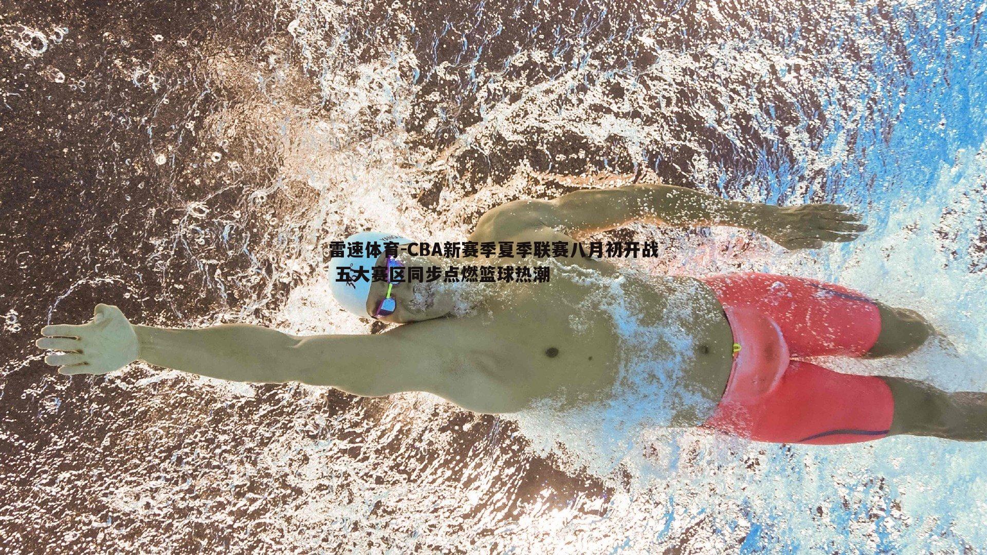 CBA新赛季夏季联赛八月初开战 五大赛区同步点燃篮球热潮