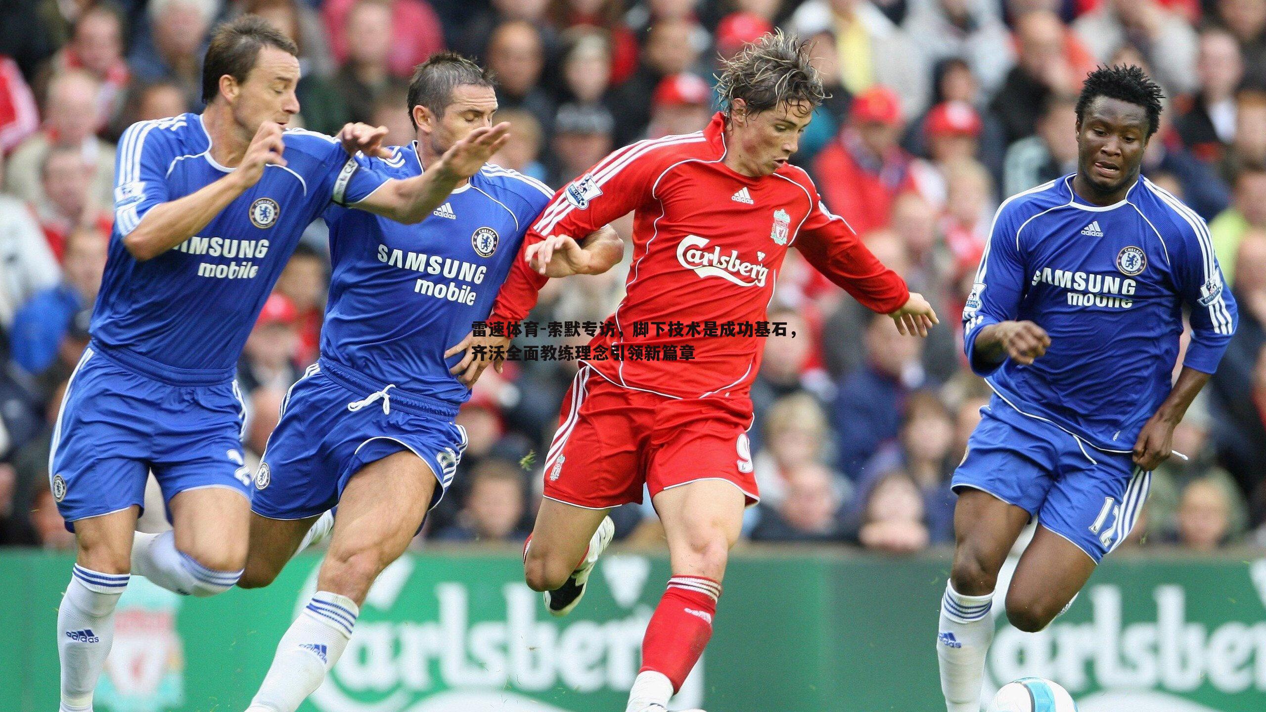 索默专访，脚下技术是成功基石，齐沃全面教练理念引领新篇章