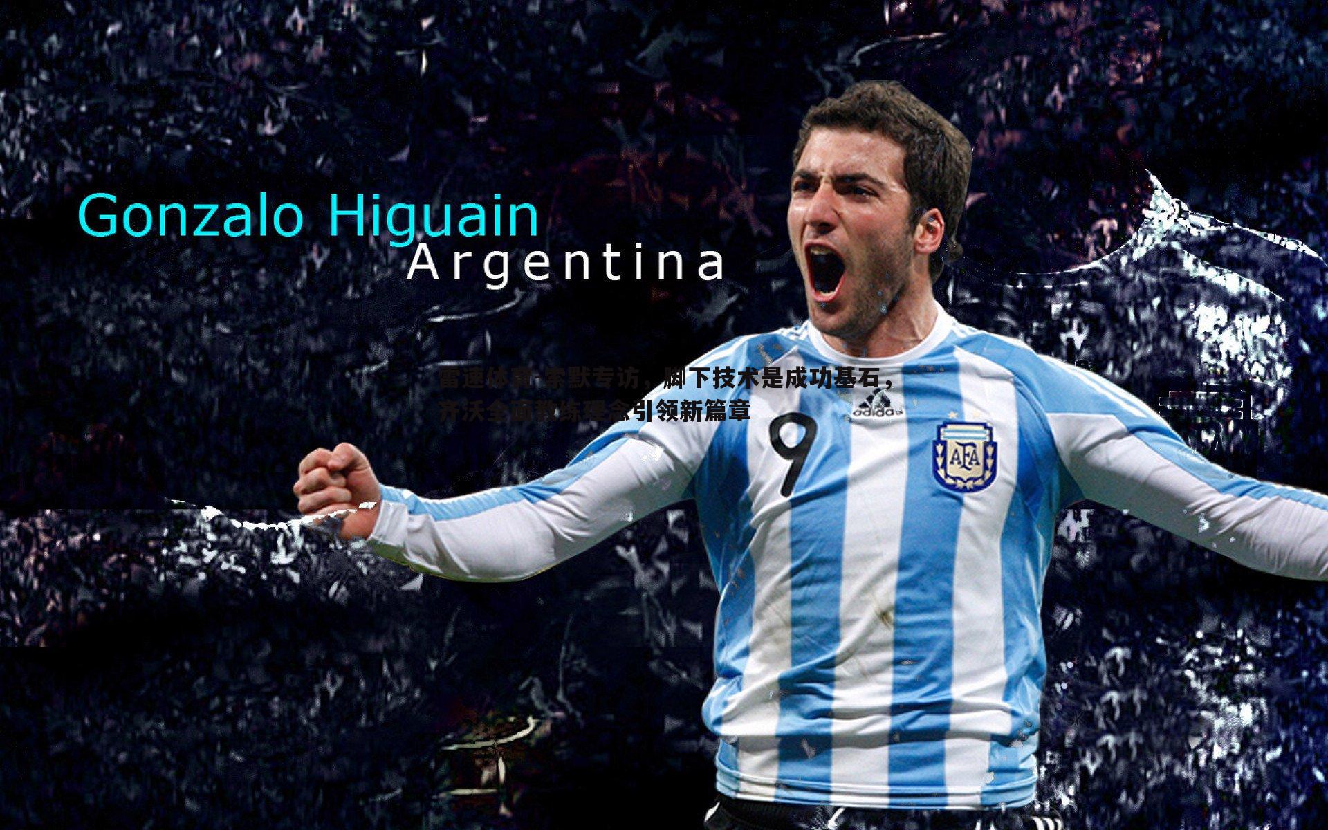 索默专访，脚下技术是成功基石，齐沃全面教练理念引领新篇章