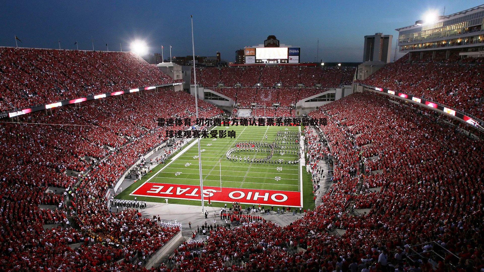 雷速体育-切尔西官方确认售票系统短暂故障，球迷观赛未受影响