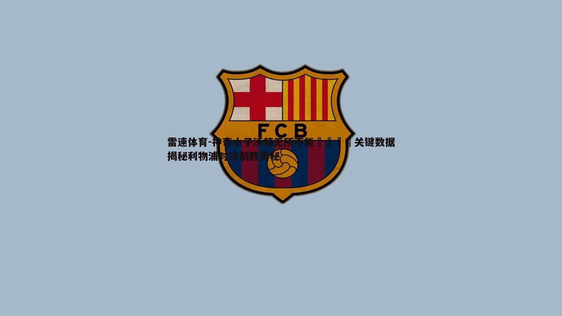 神奇小子沃顿无所不能🪄关键数据揭秘利物浦对决制胜奥秘