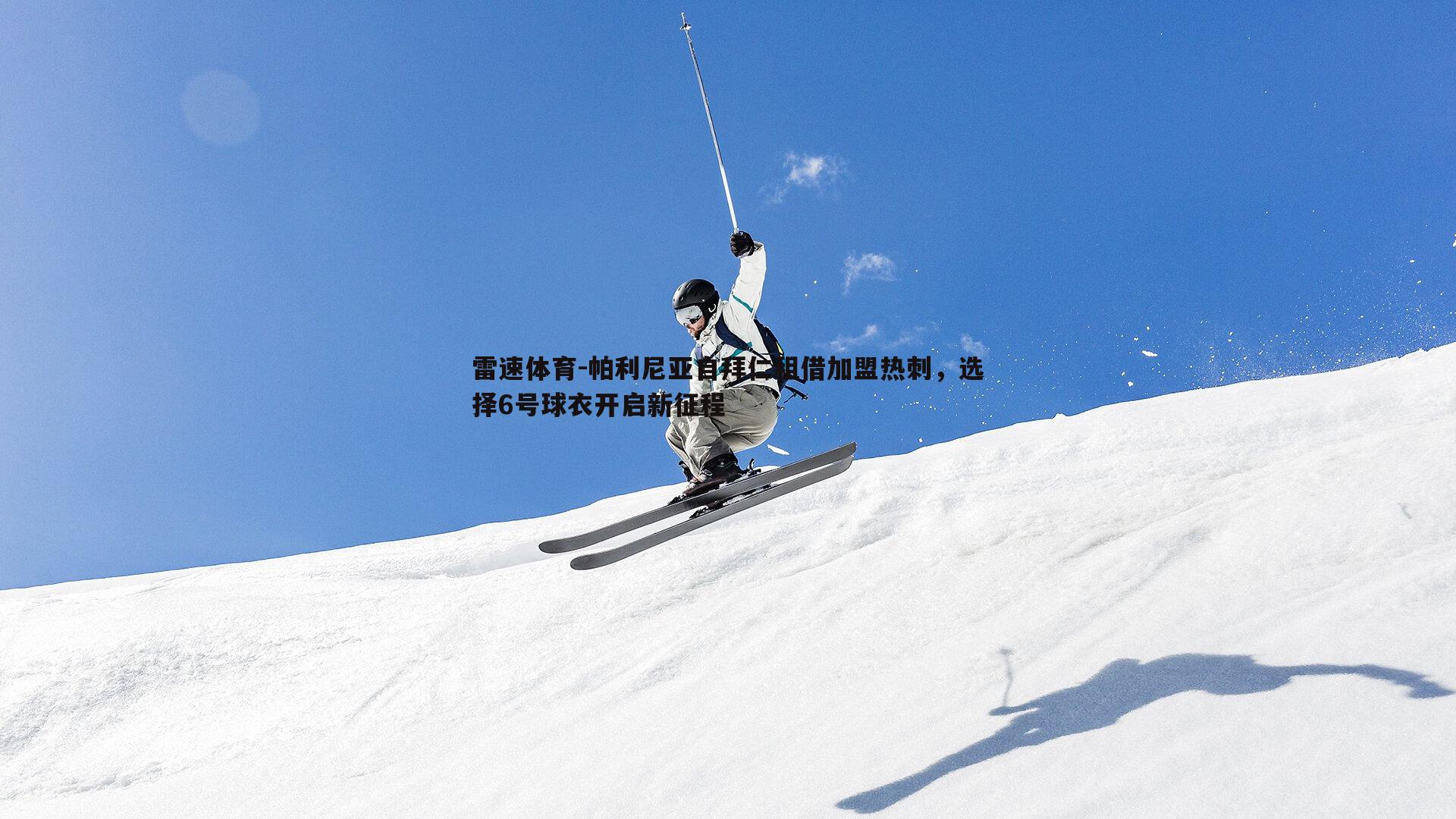 雷速体育-帕利尼亚自拜仁租借加盟热刺，选择6号球衣开启新征程