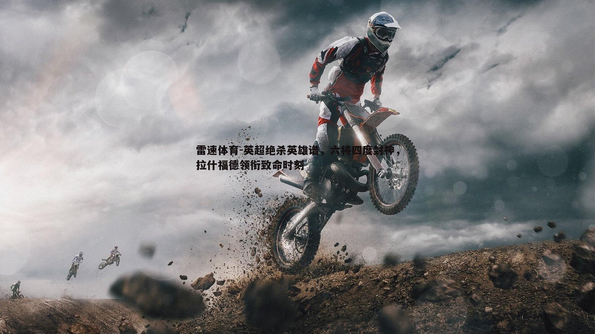 雷速体育-英超绝杀英雄谱，六将四度封神，拉什福德领衔致命时刻